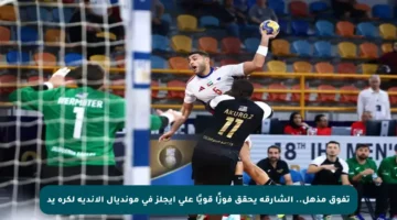 تفوق مذهل.. الشارقة يحقق فوزًا قويًا على إيجلز في مونديال الأندية لكرة يد